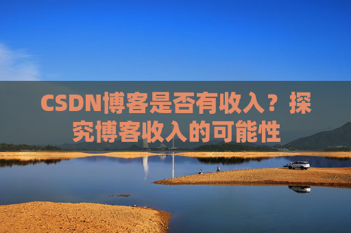 CSDN博客是否有收入?探究博客收入的可能性